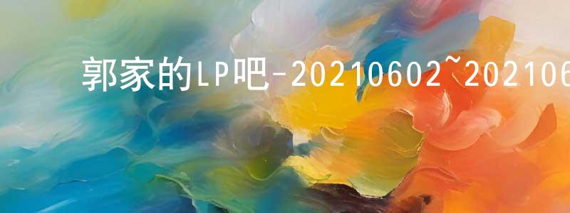 ﻿白星宇的网络影视资源,﻿郭家的LP吧-20210602~20210616迅雷下载_电影天堂
